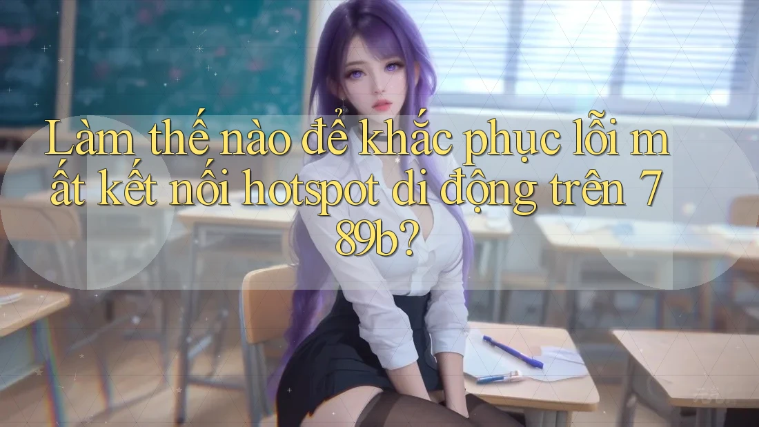 Làm thế nào để khắc phục lỗi mất kết nối hotspot di động trên 789b? Làm thế nào để khắc phục lỗi mất kết nối hotspot di động trên 789b?