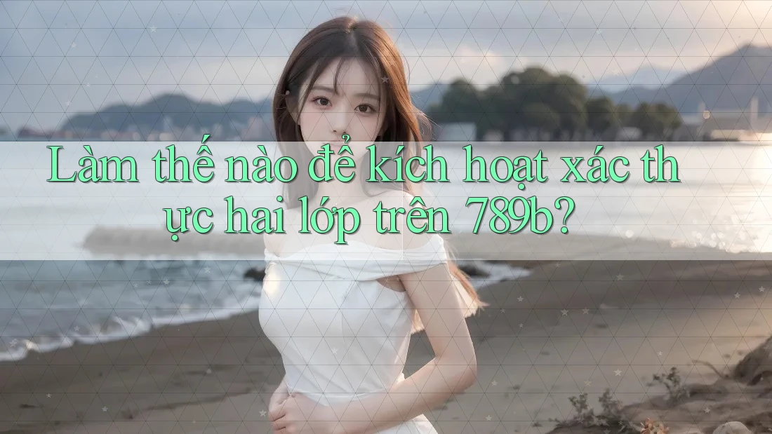 Làm thế nào để kích hoạt xác thực hai lớp trên 789b? Làm thế nào để kích hoạt xác thực hai lớp trên 789b?
