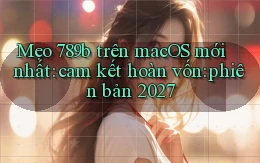 mẹo 789b trên macOS mới nhất cam kết hoàn vốn phiên bản 2027