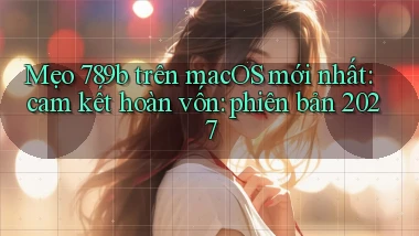 mẹo 789b trên macOS mới nhất cam kết hoàn vốn phiên bản 2027