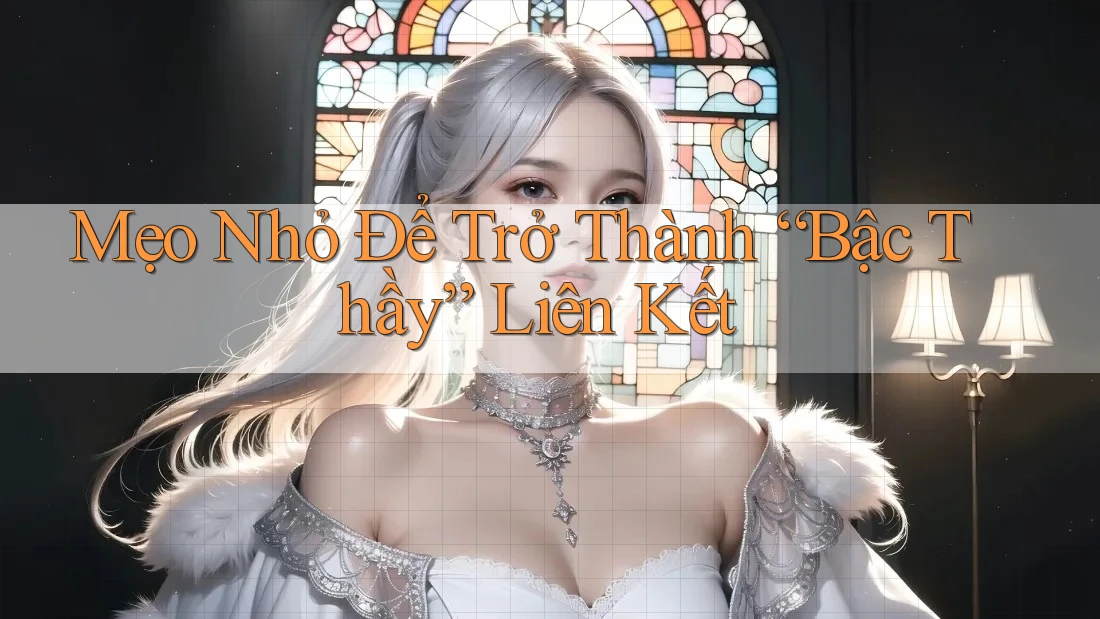 Mẹo Nhỏ Để Trở Thành “Bậc Thầy” Liên Kết Mẹo Nhỏ Để Trở Thành “Bậc Thầy” Liên Kết