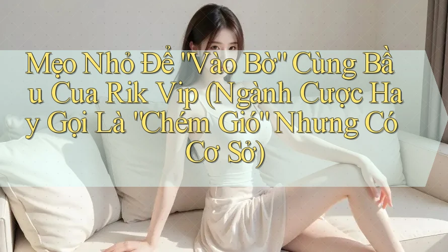 Mẹo Nhỏ Để “Vào Bờ” Cùng Bầu Cua Rik Vip (Ngành Cược Hay Gọi Là “Chém Gió” Nhưng Có Cơ Sở) Mẹo Nhỏ Để “Vào Bờ” Cùng Bầu Cua Rik Vip (Ngành Cược Hay Gọi Là “Chém Gió” Nhưng Có Cơ Sở)