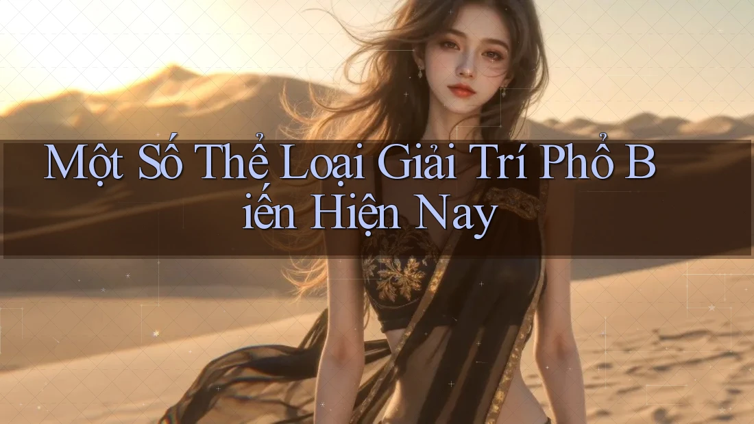 Một Số Thể Loại Giải Trí Phổ Biến Hiện Nay Một Số Thể Loại Giải Trí Phổ Biến Hiện Nay