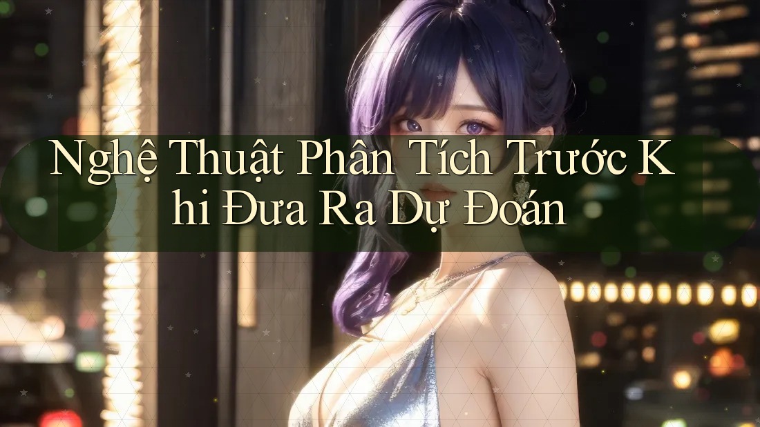 Nghệ Thuật Phân Tích Trước Khi Đưa Ra Dự Đoán