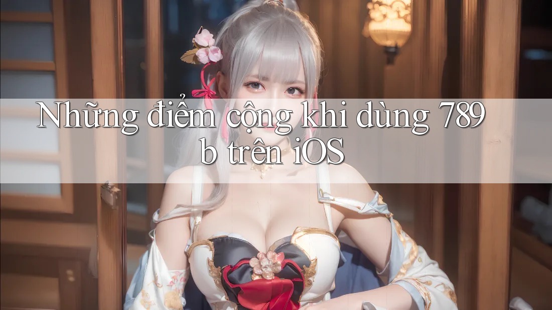 Những điểm cộng khi dùng 789b trên iOS