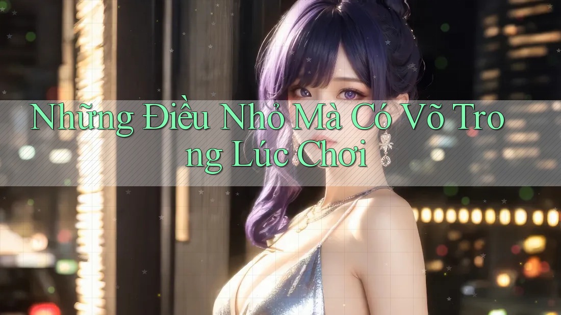 Những Điều Nhỏ Mà Có Võ Trong Lúc Chơi Những Điều Nhỏ Mà Có Võ Trong Lúc Chơi