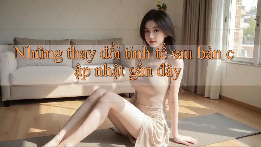 Những thay đổi tinh tế sau bản cập nhật gần đây