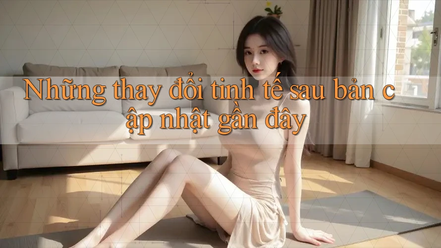 Những thay đổi tinh tế sau bản cập nhật gần đây Những thay đổi tinh tế sau bản cập nhật gần đây