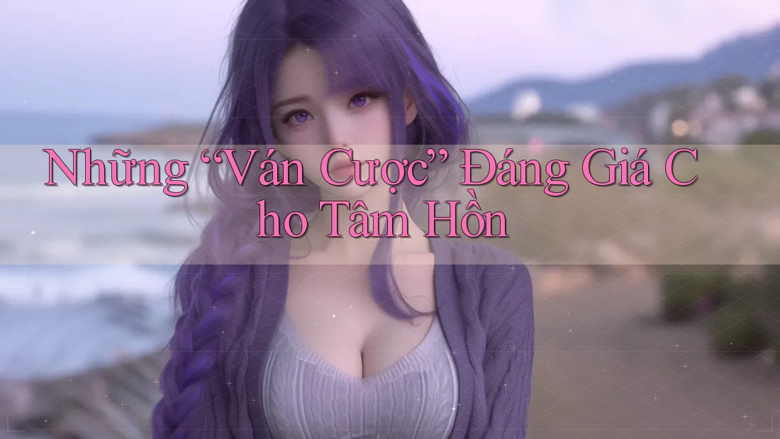 Những “Ván Cược” Đáng Giá Cho Tâm Hồn