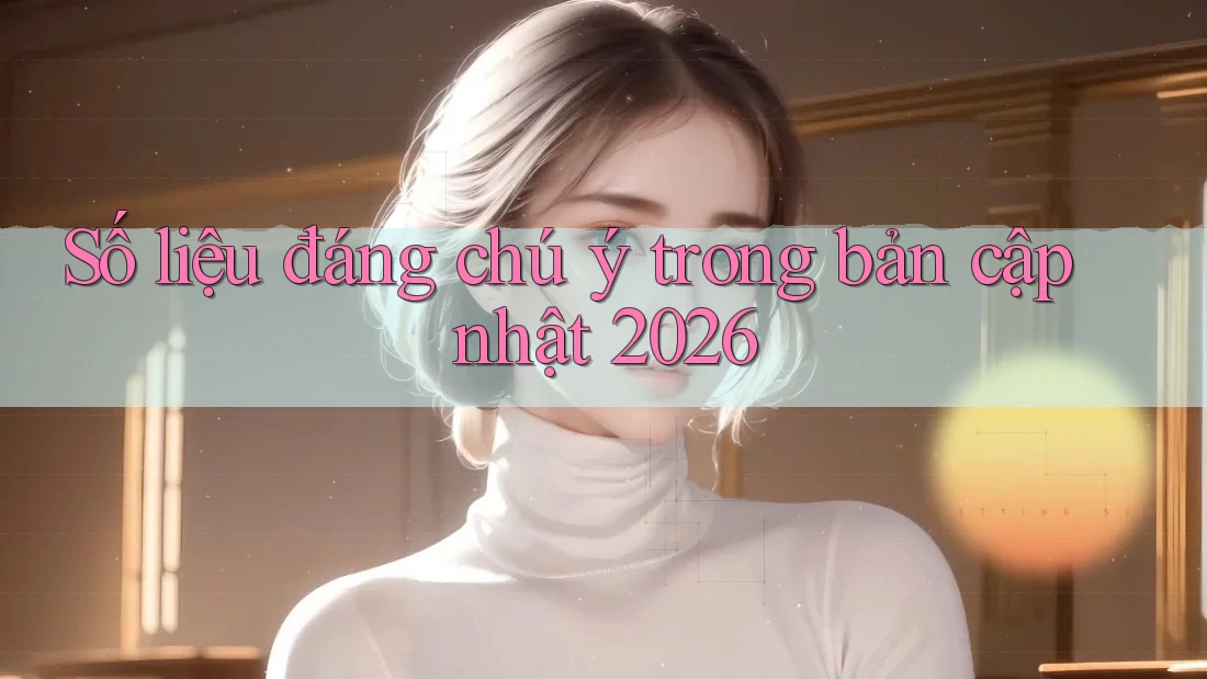 Số liệu đáng chú ý trong bản cập nhật 2026