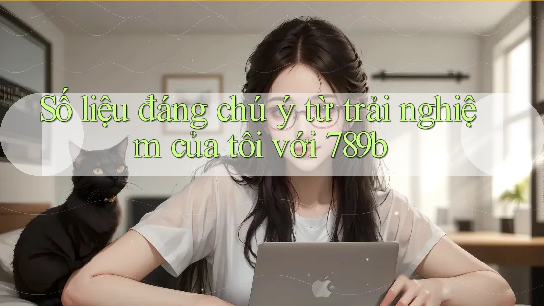 Số liệu đáng chú ý từ trải nghiệm của tôi với 789b Số liệu đáng chú ý từ trải nghiệm của tôi với 789b