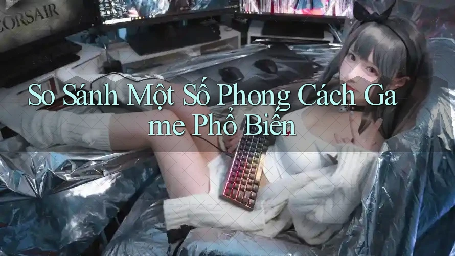 So Sánh Một Số Phong Cách Game Phổ Biến So Sánh Một Số Phong Cách Game Phổ Biến