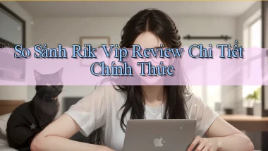 so sánh rik vip review chi tiết chính thức