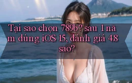 Tại sao chọn 789b sau 1 năm dùng iOS 15, đánh giá 4.8 sao