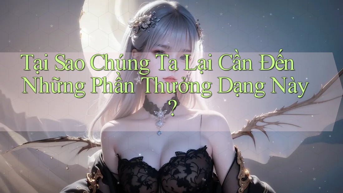 Tại Sao Chúng Ta Lại Cần Đến Những Phần Thưởng Dạng Này? Tại Sao Chúng Ta Lại Cần Đến Những Phần Thưởng Dạng Này?