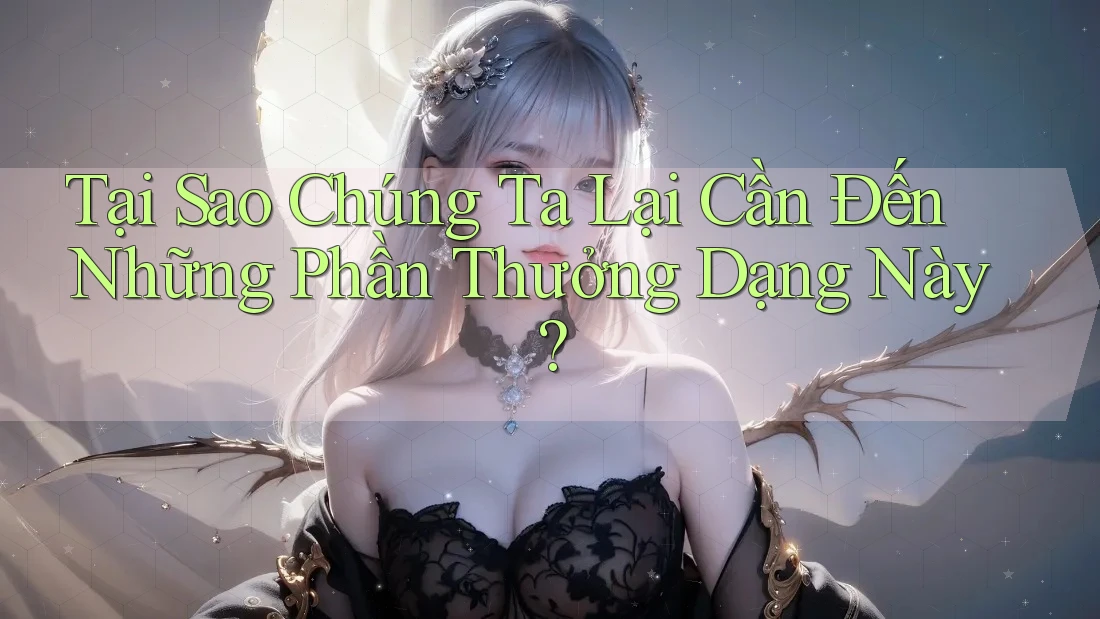 Tại Sao Chúng Ta Lại Cần Đến Những Phần Thưởng Dạng Này? Tại Sao Chúng Ta Lại Cần Đến Những Phần Thưởng Dạng Này?