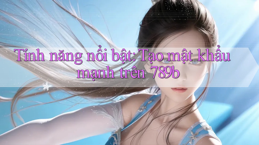 Tính năng nổi bật: Tạo mật khẩu mạnh trên 789b