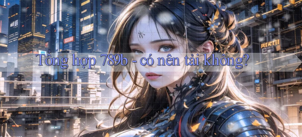 Tổng hợp 789b   có nên tải không
