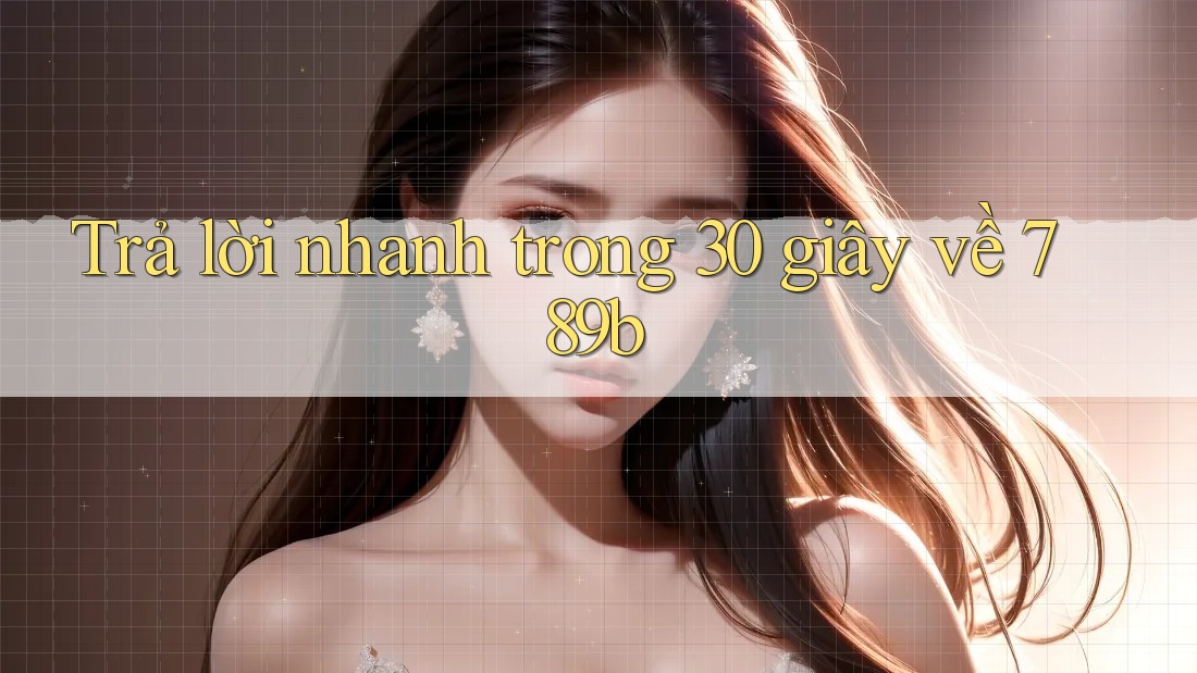 Trả lời nhanh trong 30 giây về 789b