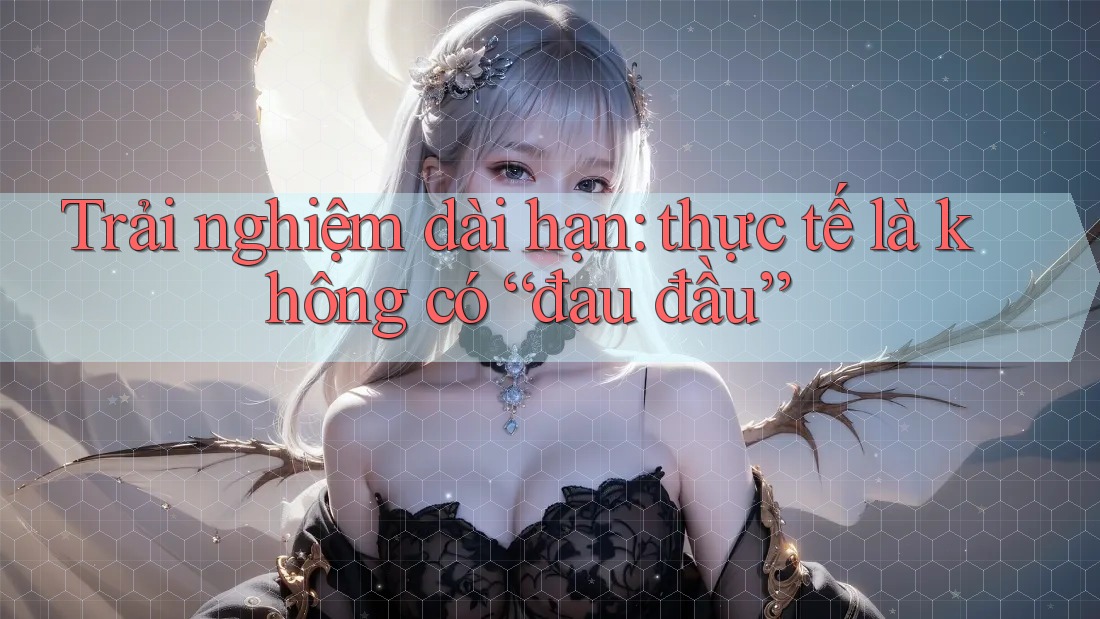 Trải nghiệm dài hạn: thực tế là không có “đau đầu” Trải nghiệm dài hạn: thực tế là không có “đau đầu”