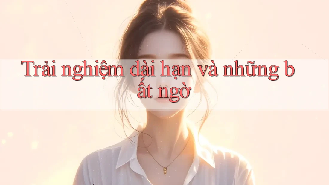 Trải nghiệm dài hạn và những bất ngờ