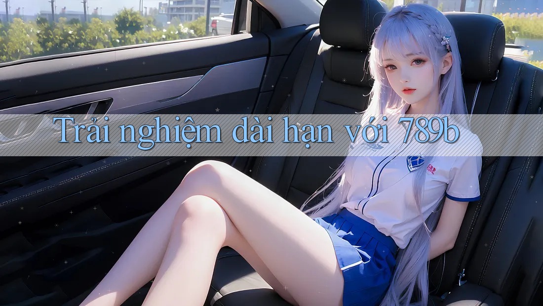 Trải nghiệm dài hạn với 789b Trải nghiệm dài hạn với 789b