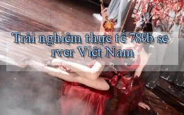 Trải nghiệm thực tế 789b server Việt Nam