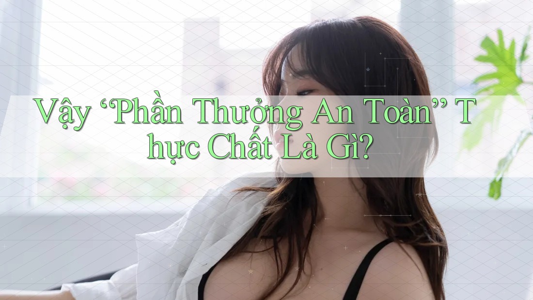 Vậy “Phần Thưởng An Toàn” Thực Chất Là Gì? Vậy “Phần Thưởng An Toàn” Thực Chất Là Gì?