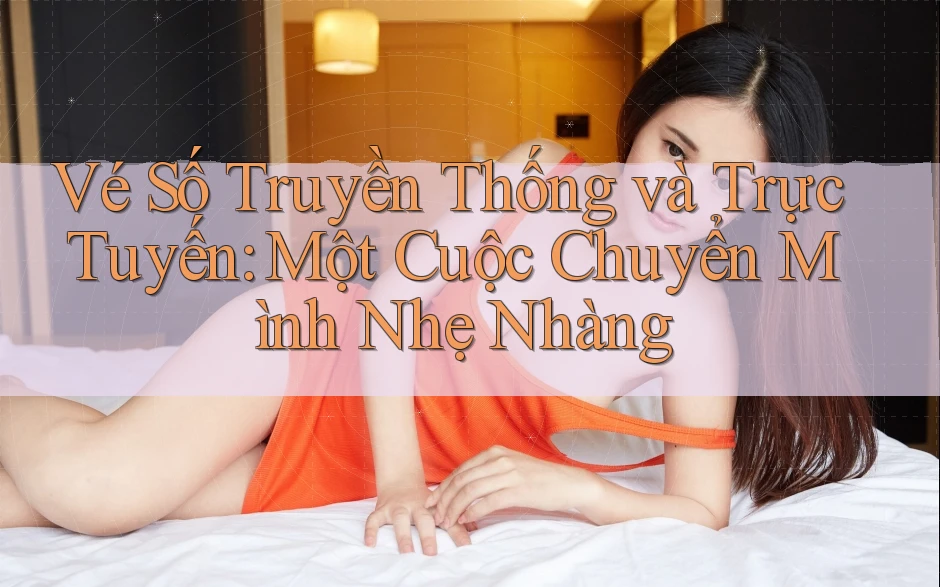 Vé Số Truyền Thống và Trực Tuyến: Một Cuộc Chuyển Mình Nhẹ Nhàng Vé Số Truyền Thống và Trực Tuyến: Một Cuộc Chuyển Mình Nhẹ Nhàng