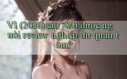 Vì (2026) sao 789b được người review nghiệp dư quan tâm