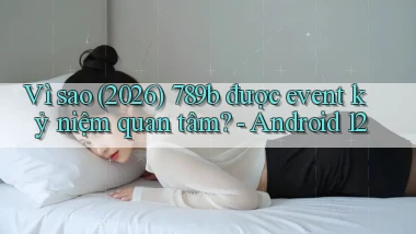 Vì sao (2026) 789b được event kỷ niệm quan tâm   Android 12