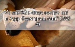 Vì sao 789b được review trên App Store quan tâm (2026)