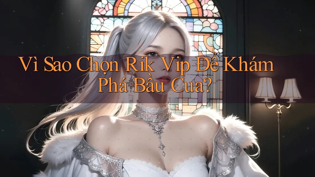 Vì Sao Chọn Rik Vip Để Khám Phá Bầu Cua?