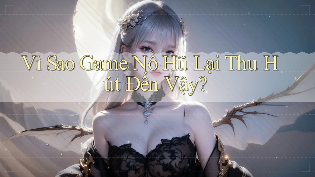 Vì Sao Game Nổ Hũ Lại Thu Hút Đến Vậy? Vì Sao Game Nổ Hũ Lại Thu Hút Đến Vậy?