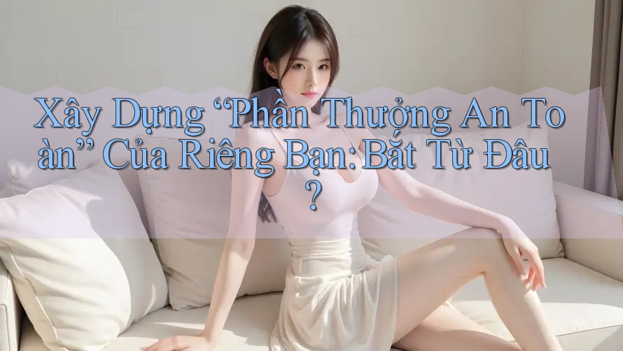 Xây Dựng “Phần Thưởng An Toàn” Của Riêng Bạn: Bắt Từ Đâu? Xây Dựng “Phần Thưởng An Toàn” Của Riêng Bạn: Bắt Từ Đâu?