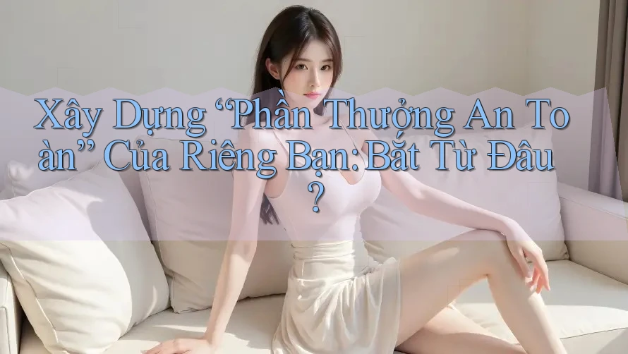 Xây Dựng “Phần Thưởng An Toàn” Của Riêng Bạn: Bắt Từ Đâu? Xây Dựng “Phần Thưởng An Toàn” Của Riêng Bạn: Bắt Từ Đâu?